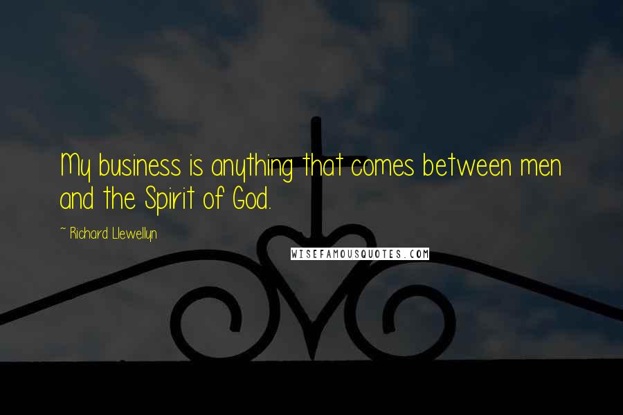 Richard Llewellyn quotes: My business is anything that comes between men and the Spirit of God.