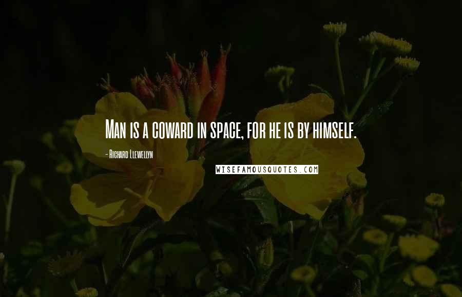 Richard Llewellyn quotes: Man is a coward in space, for he is by himself.