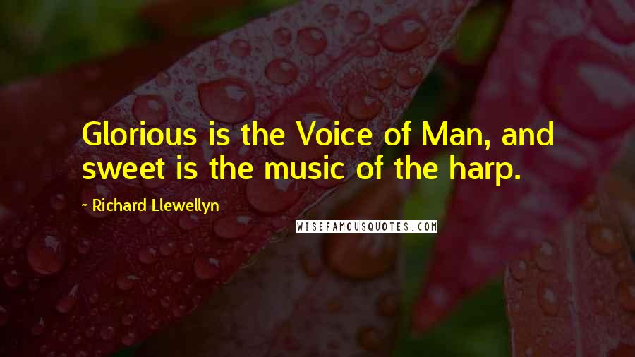 Richard Llewellyn quotes: Glorious is the Voice of Man, and sweet is the music of the harp.