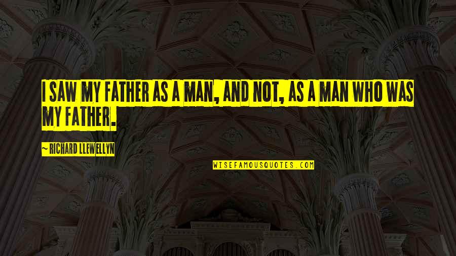 Richard Llewellyn Quotes By Richard Llewellyn: I saw my father as a man, and Richard Llewellyn Quotes By Richard Llewellyn: I saw my father as a man, and
