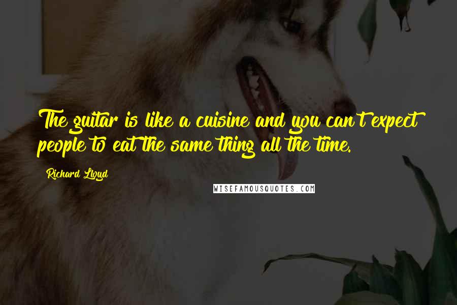 Richard Lloyd quotes: The guitar is like a cuisine and you can't expect people to eat the same thing all the time.