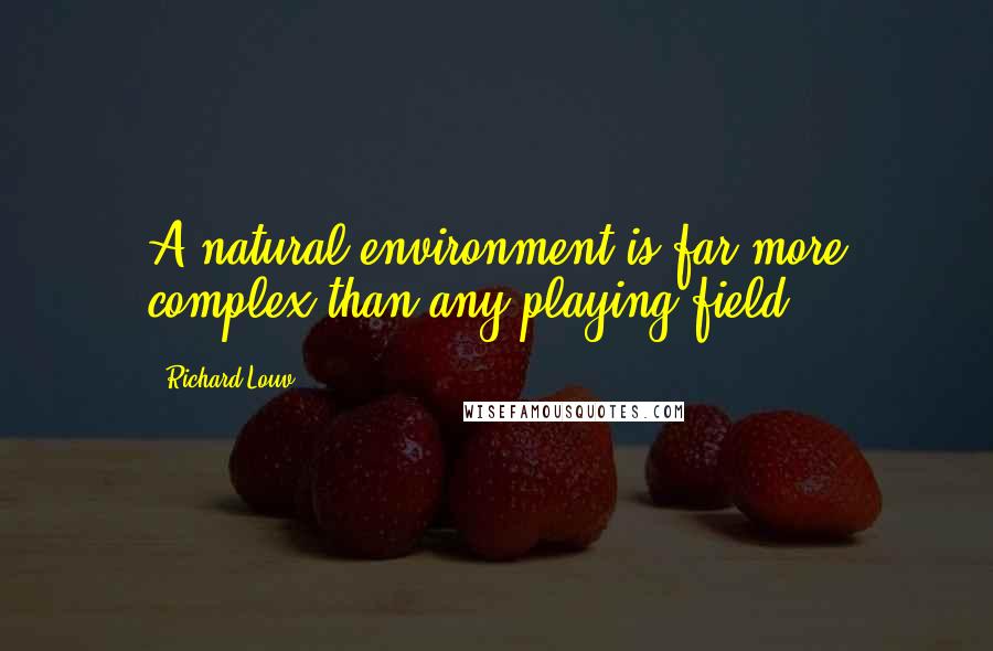 Richard Louv quotes: A natural environment is far more complex than any playing field.