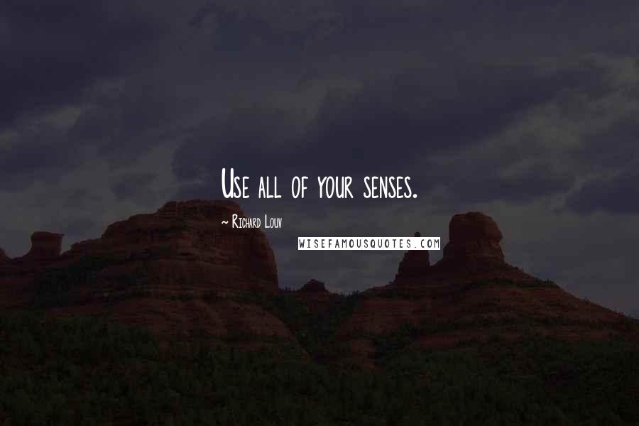 Richard Louv quotes: Use all of your senses.