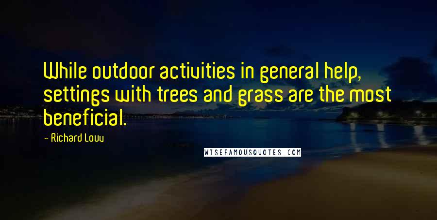 Richard Louv quotes: While outdoor activities in general help, settings with trees and grass are the most beneficial.