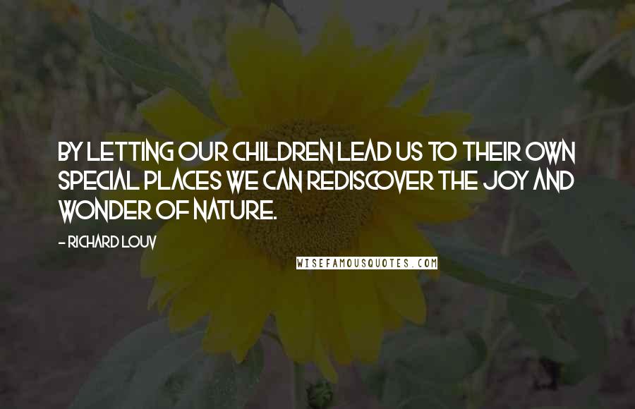 Richard Louv quotes: By letting our children lead us to their own special places we can rediscover the joy and wonder of nature.