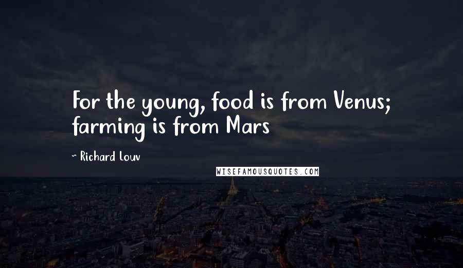 Richard Louv quotes: For the young, food is from Venus; farming is from Mars