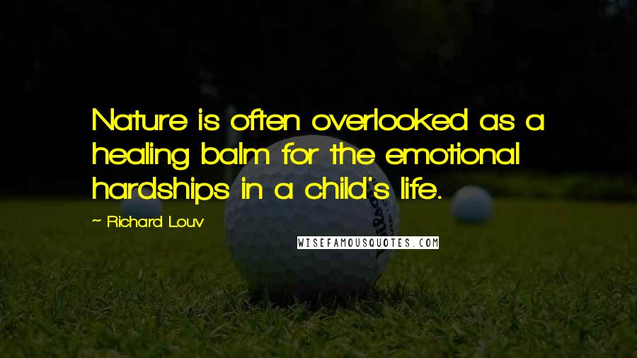 Richard Louv quotes: Nature is often overlooked as a healing balm for the emotional hardships in a child's life.