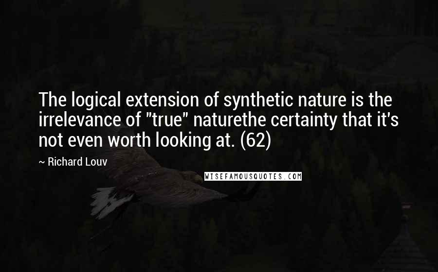 Richard Louv quotes: The logical extension of synthetic nature is the irrelevance of "true" naturethe certainty that it's not even worth looking at. (62)