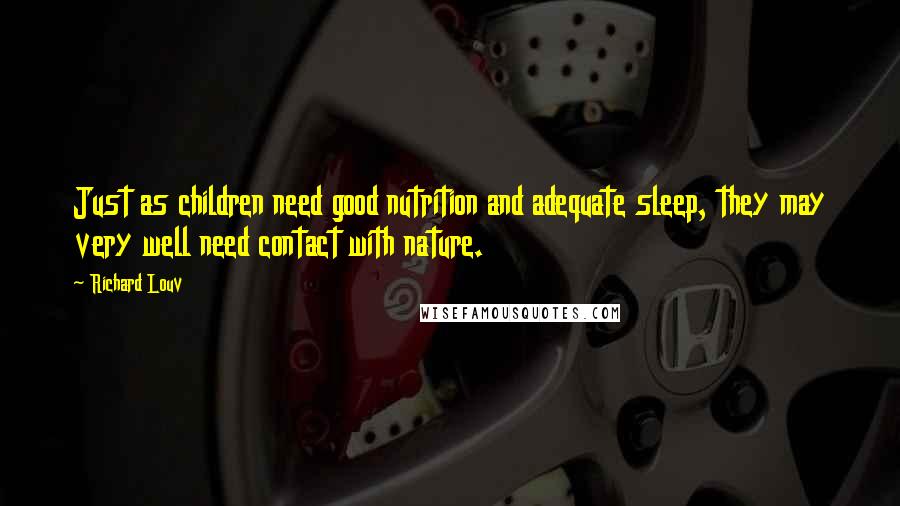 Richard Louv quotes: Just as children need good nutrition and adequate sleep, they may very well need contact with nature.