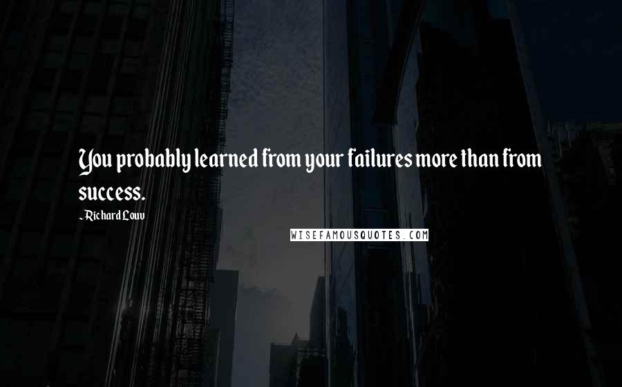 Richard Louv quotes: You probably learned from your failures more than from success.