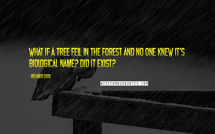 Richard Louv quotes: What if a tree fell in the forest and no one knew it's biological name? Did it exist?