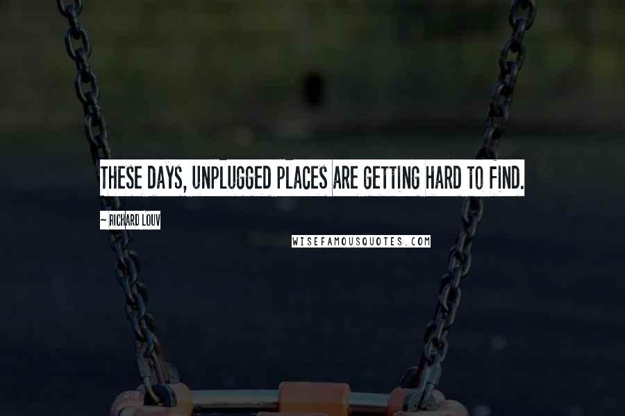 Richard Louv quotes: These days, unplugged places are getting hard to find.