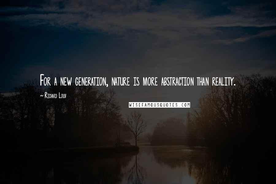 Richard Louv quotes: For a new generation, nature is more abstraction than reality.