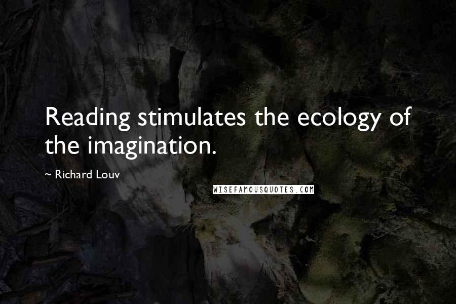 Richard Louv quotes: Reading stimulates the ecology of the imagination.
