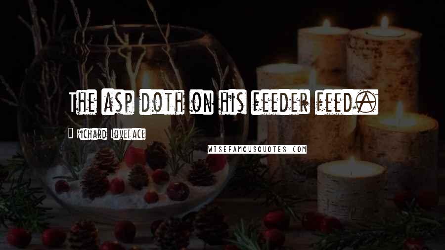 Richard Lovelace quotes: The asp doth on his feeder feed.