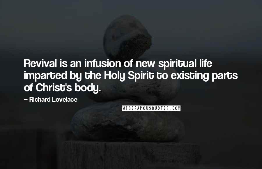 Richard Lovelace quotes: Revival is an infusion of new spiritual life imparted by the Holy Spirit to existing parts of Christ's body. Richard Lovelace quotes: Revival is an infusion of new spiritual life imparted by the Holy Spirit to existing parts of Christ's body.