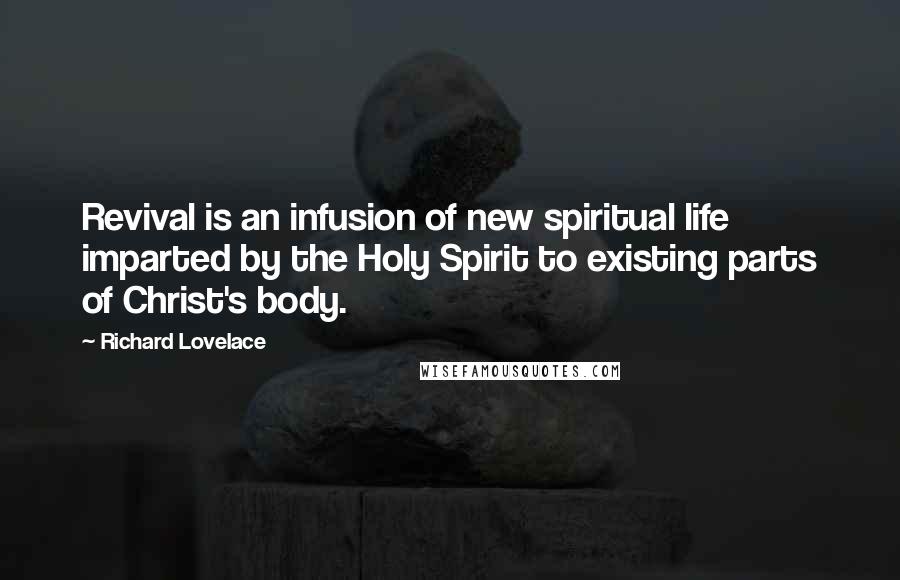 Richard Lovelace quotes: Revival is an infusion of new spiritual life imparted by the Holy Spirit to existing parts of Christ's body.