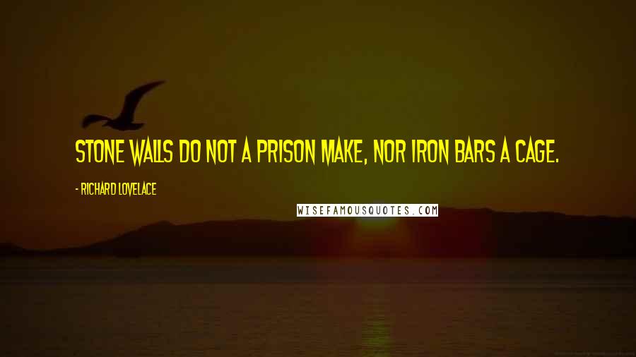 Richard Lovelace quotes: Stone walls do not a prison make, nor iron bars a cage.