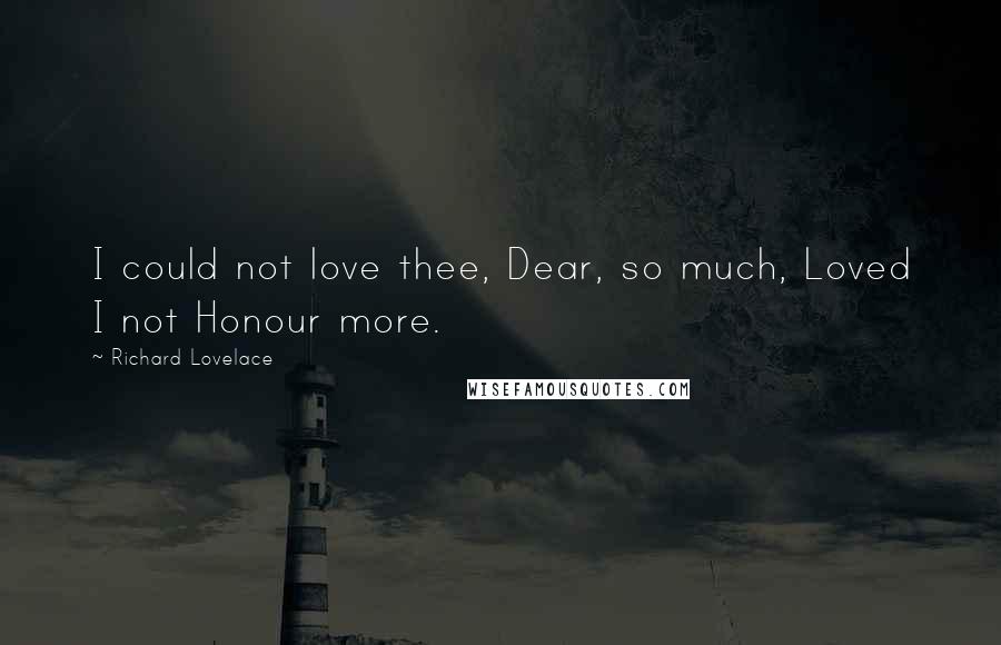 Richard Lovelace quotes: I could not love thee, Dear, so much, Loved I not Honour more.