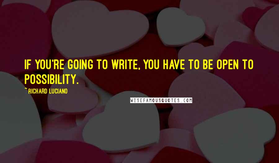 Richard Luciano quotes: If you're going to write, you have to be open to possibility.