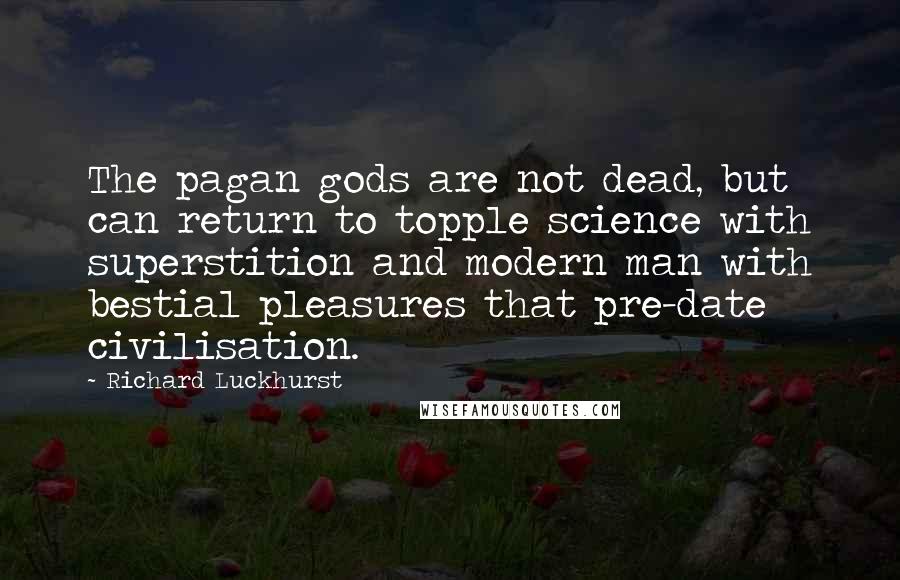 Richard Luckhurst quotes: The pagan gods are not dead, but can return to topple science with superstition and modern man with bestial pleasures that pre-date civilisation.