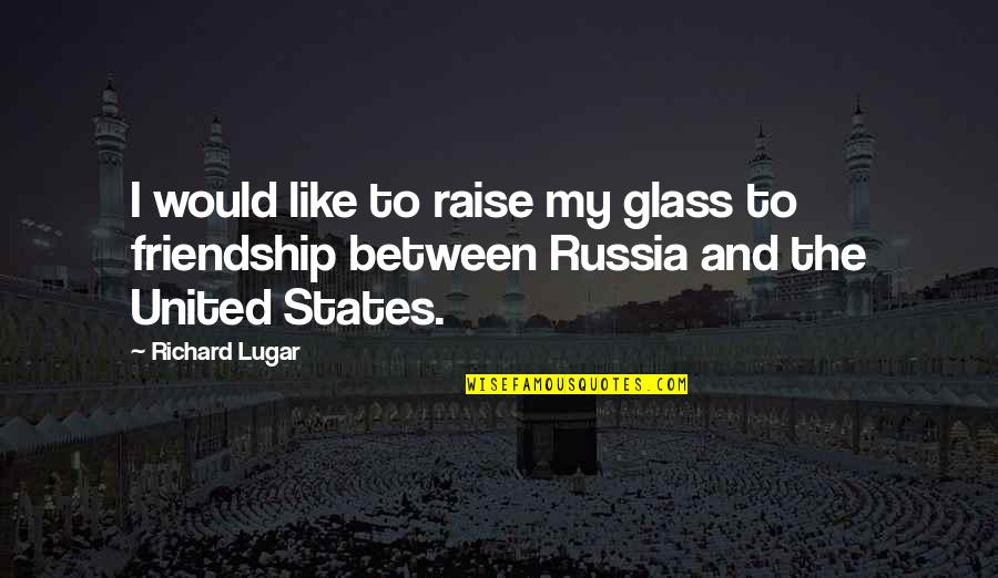 Richard Lugar Quotes By Richard Lugar: I would like to raise my glass to