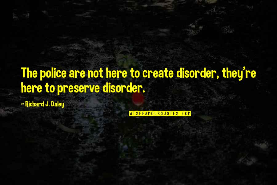 Richard M Daley Quotes By Richard J. Daley: The police are not here to create disorder,