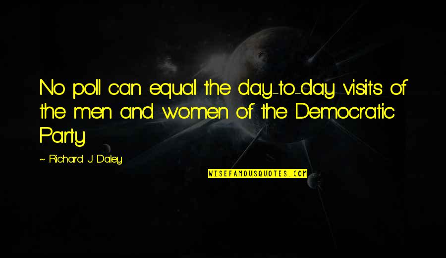 Richard M Daley Quotes By Richard J. Daley: No poll can equal the day-to-day visits of
