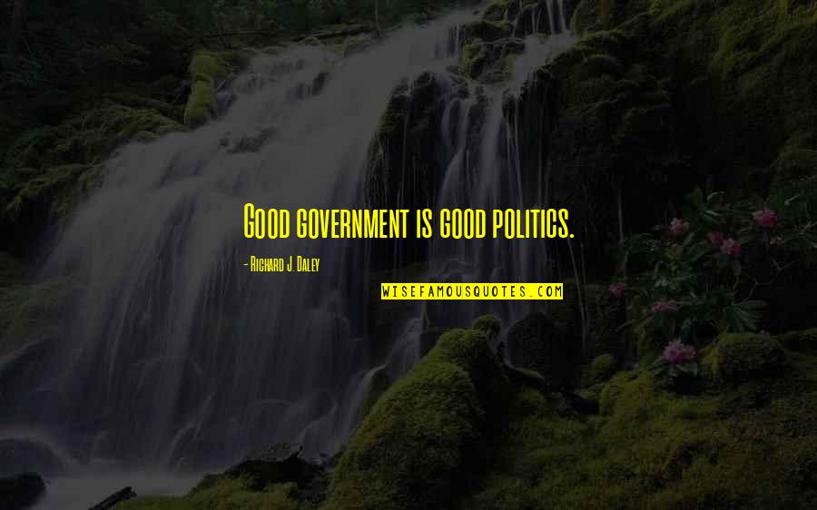 Richard M Daley Quotes By Richard J. Daley: Good government is good politics.