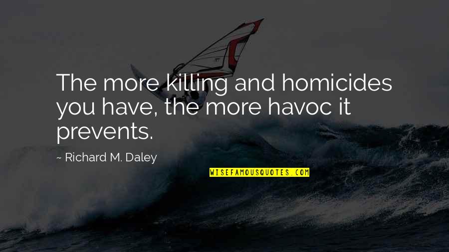 Richard M Daley Quotes By Richard M. Daley: The more killing and homicides you have, the