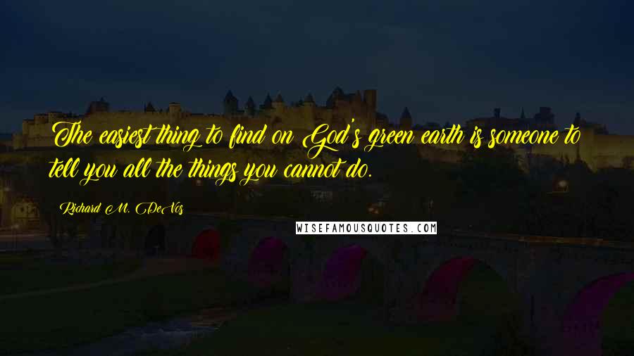 Richard M. DeVos quotes: The easiest thing to find on God's green earth is someone to tell you all the things you cannot do.