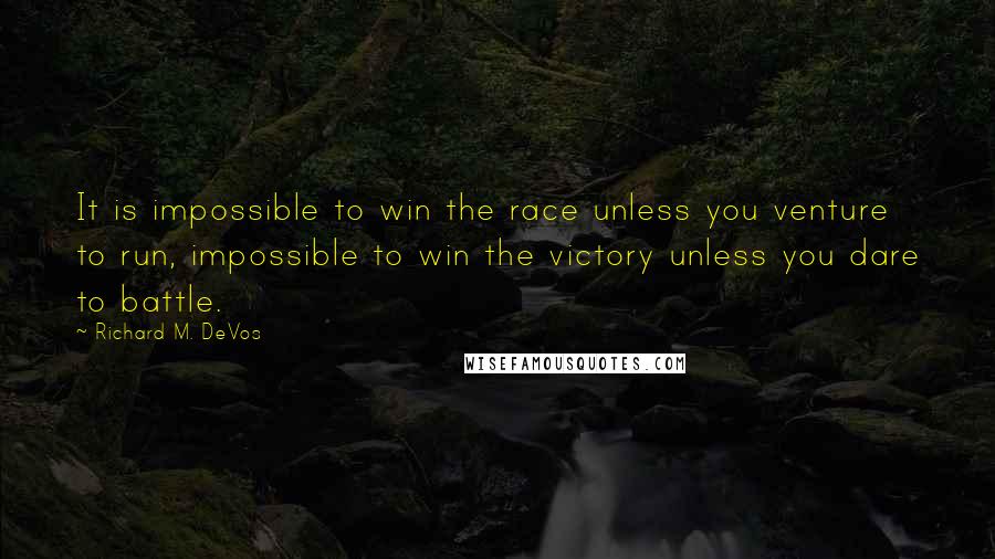 Richard M. DeVos quotes: It is impossible to win the race unless you venture to run, impossible to win the victory unless you dare to battle.