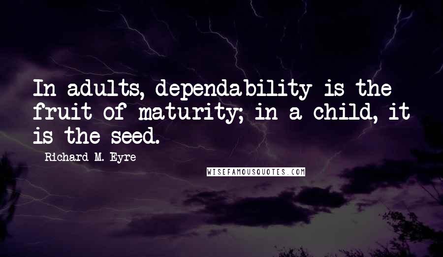 Richard M. Eyre quotes: In adults, dependability is the fruit of maturity; in a child, it is the seed.