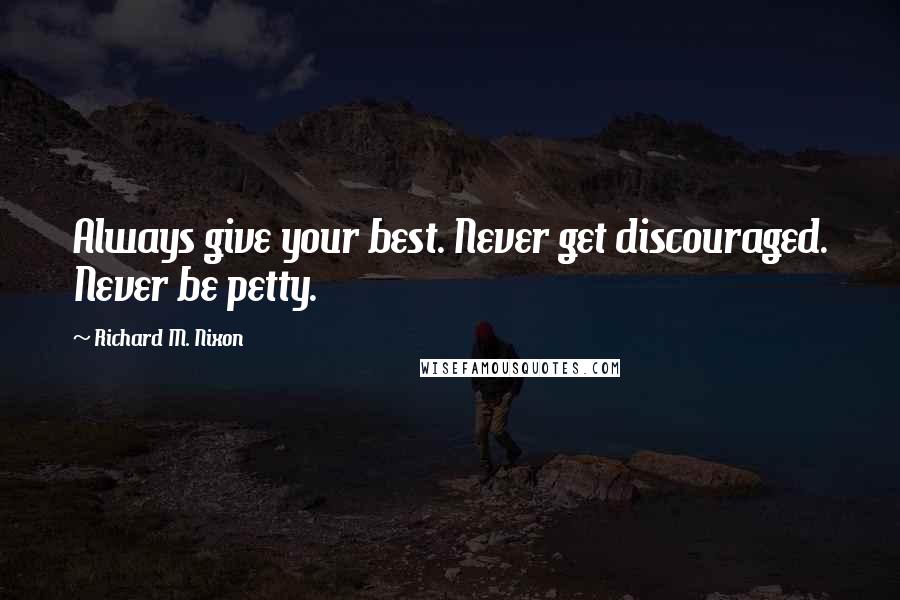 Richard M. Nixon quotes: Always give your best. Never get discouraged. Never be petty.