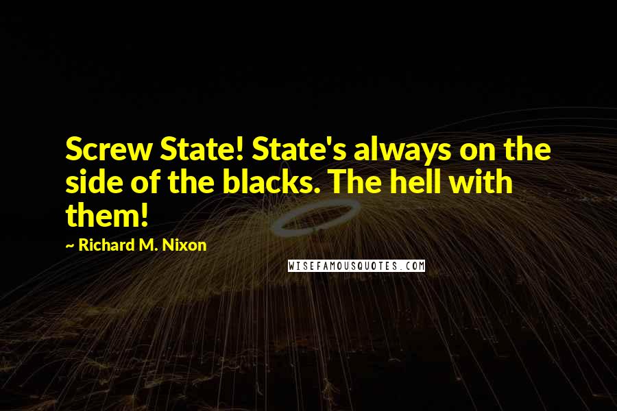 Richard M. Nixon quotes: Screw State! State's always on the side of the blacks. The hell with them!