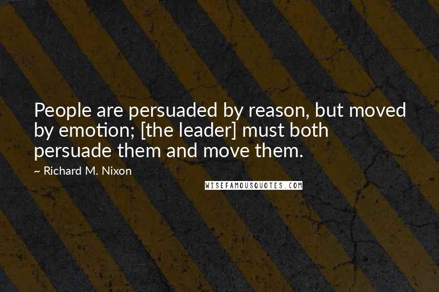 Richard M. Nixon quotes: People are persuaded by reason, but moved by emotion; [the leader] must both persuade them and move them.