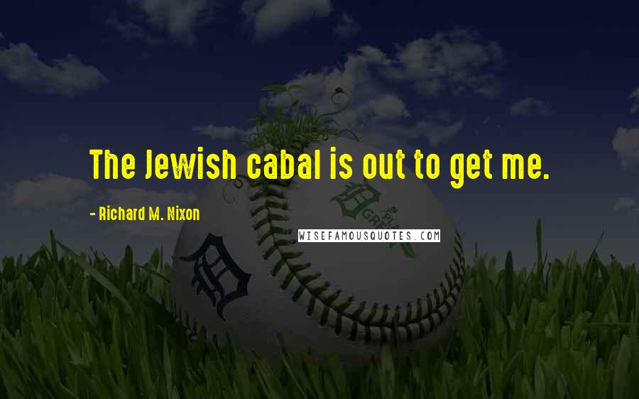 Richard M. Nixon quotes: The Jewish cabal is out to get me.