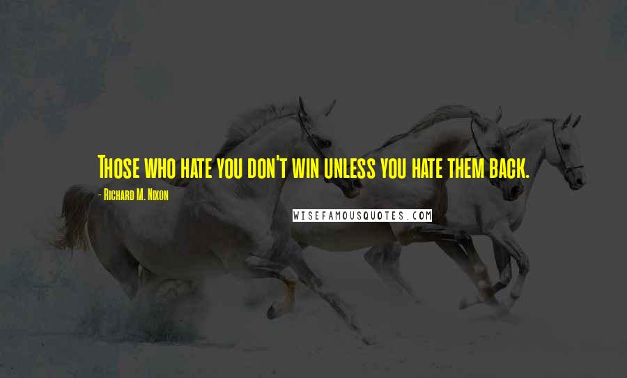 Richard M. Nixon quotes: Those who hate you don't win unless you hate them back.