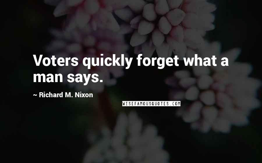 Richard M. Nixon quotes: Voters quickly forget what a man says.