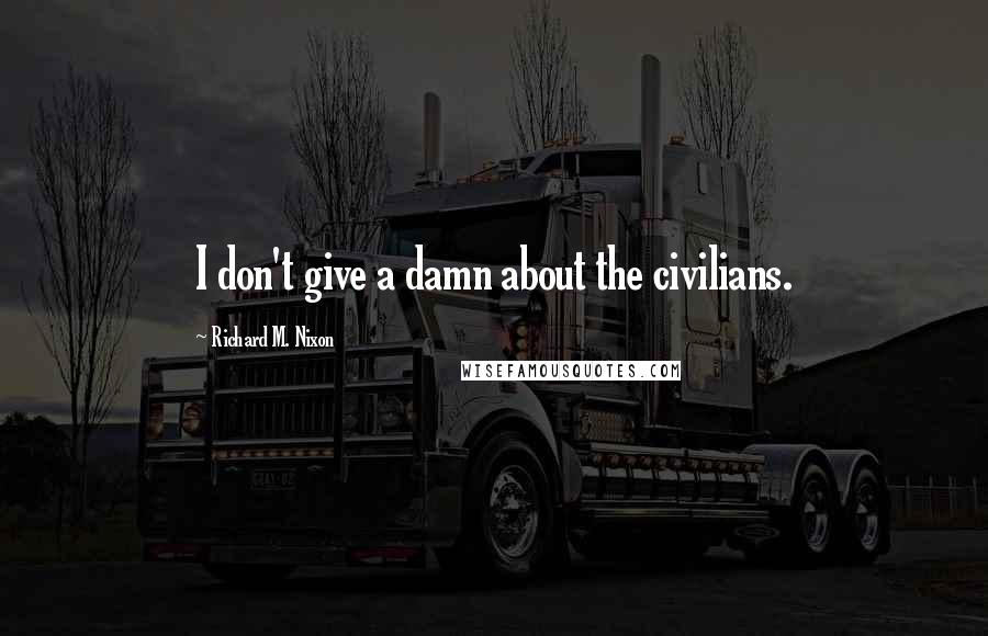 Richard M. Nixon quotes: I don't give a damn about the civilians.