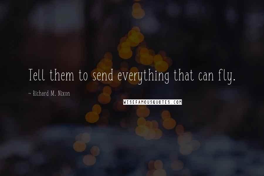 Richard M. Nixon quotes: Tell them to send everything that can fly.