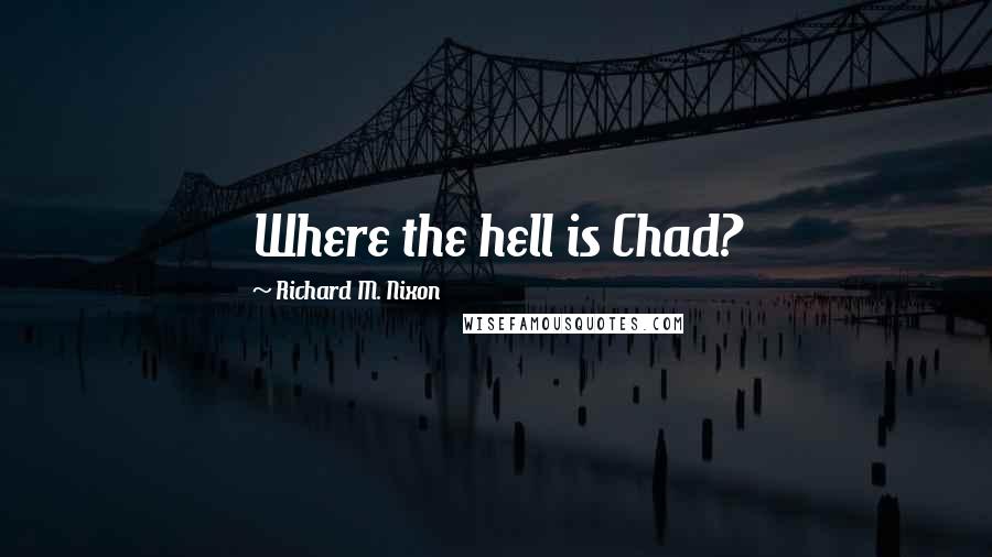 Richard M. Nixon quotes: Where the hell is Chad?