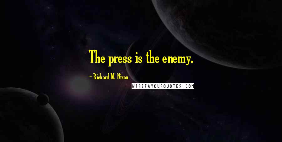 Richard M. Nixon quotes: The press is the enemy.