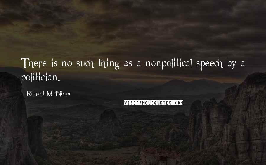 Richard M. Nixon quotes: There is no such thing as a nonpolitical speech by a politician.