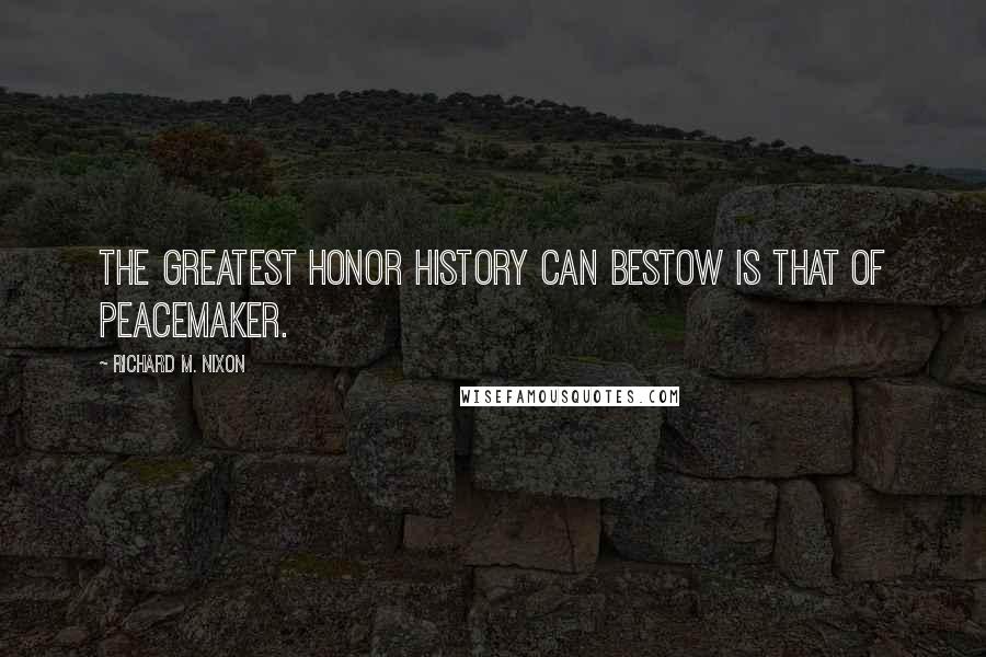 Richard M. Nixon quotes: The greatest honor history can bestow is that of peacemaker.