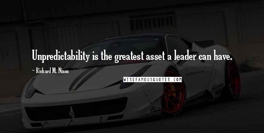 Richard M. Nixon quotes: Unpredictability is the greatest asset a leader can have.