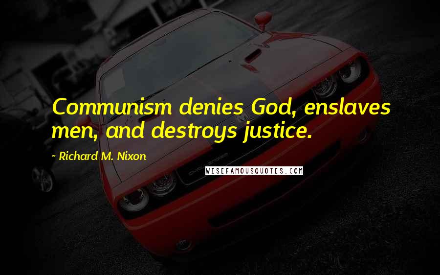 Richard M. Nixon quotes: Communism denies God, enslaves men, and destroys justice.