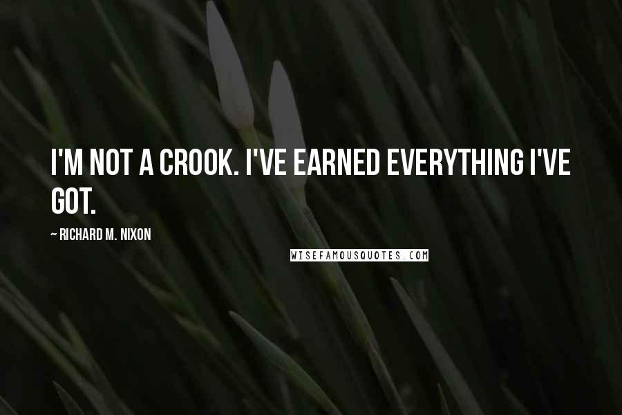 Richard M. Nixon quotes: I'm not a crook. I've earned everything I've got.