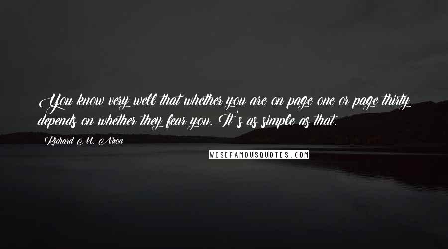 Richard M. Nixon quotes: You know very well that whether you are on page one or page thirty depends on whether they fear you. It's as simple as that.