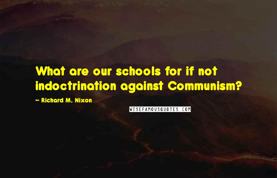 Richard M. Nixon quotes: What are our schools for if not indoctrination against Communism?